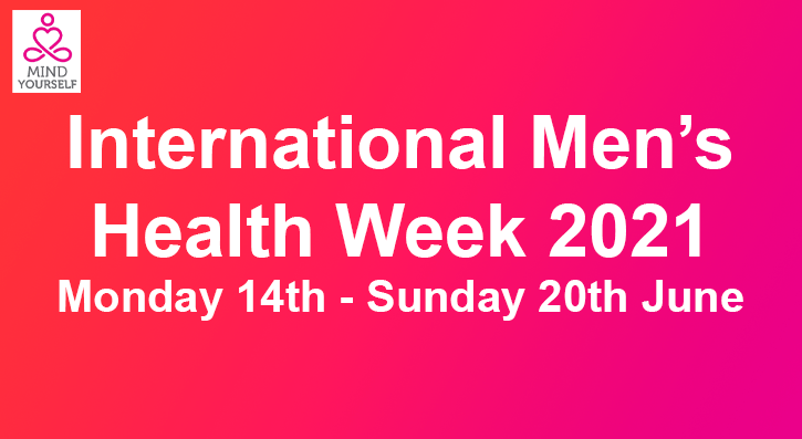 International Men’s Health Week is Monday the 14th of June to Sunday 20th June 2021. The core aim of the awareness day is to heighten awareness of preventable health problems for males of all ages, support men and boys to engage in healthier lifestyle choices/activities and to encourage the early detection and treatment of health difficulties in males.